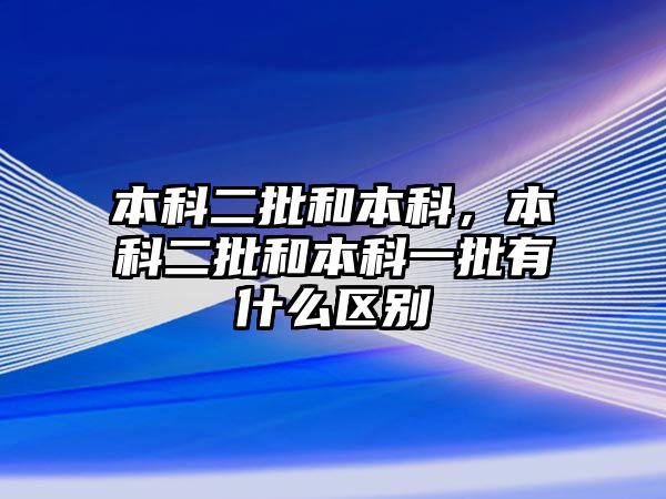 本科二批和本科，本科二批和本科一批有什么區(qū)別