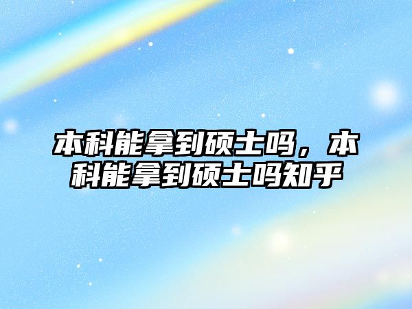 本科能拿到碩士嗎，本科能拿到碩士嗎知乎