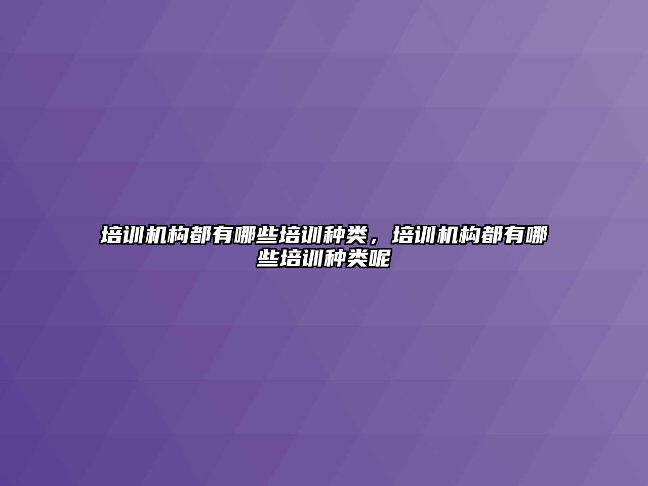 培訓機構都有哪些培訓種類，培訓機構都有哪些培訓種類呢