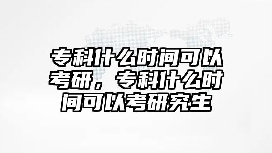 專科什么時(shí)間可以考研，專科什么時(shí)間可以考研究生