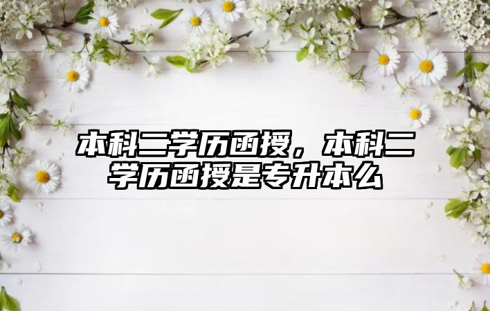 本科二學(xué)歷函授，本科二學(xué)歷函授是專升本么