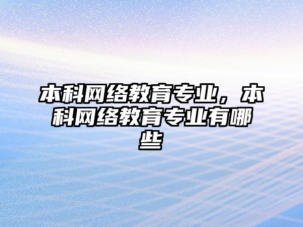 本科網(wǎng)絡(luò)教育專業(yè)，本科網(wǎng)絡(luò)教育專業(yè)有哪些