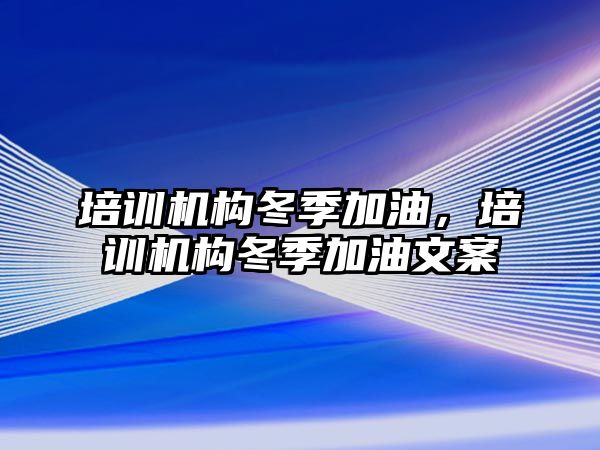 培訓機構冬季加油，培訓機構冬季加油文案