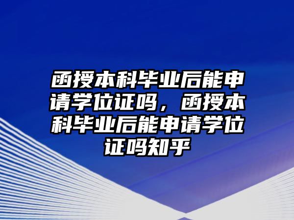 函授本科畢業(yè)后能申請學(xué)位證嗎，函授本科畢業(yè)后能申請學(xué)位證嗎知乎