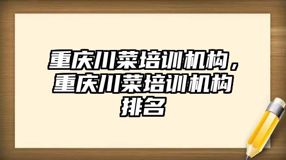 重慶川菜培訓(xùn)機構(gòu)，重慶川菜培訓(xùn)機構(gòu)排名