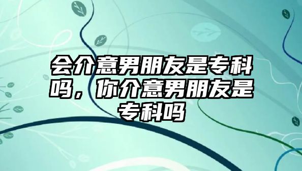 會介意男朋友是專科嗎，你介意男朋友是專科嗎