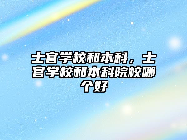 士官學校和本科，士官學校和本科院校哪個好