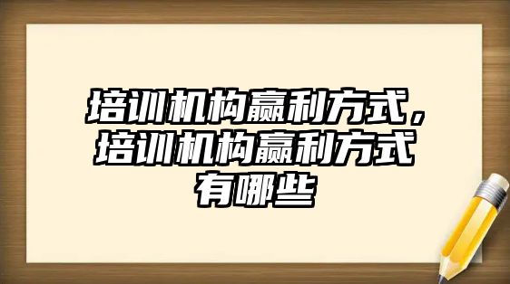 培訓機構贏利方式，培訓機構贏利方式有哪些