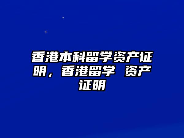 香港本科留學(xué)資產(chǎn)證明，香港留學(xué) 資產(chǎn)證明