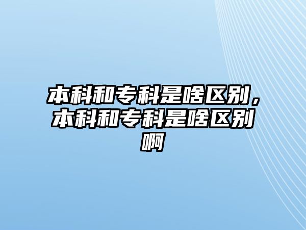 本科和專科是啥區(qū)別，本科和專科是啥區(qū)別啊