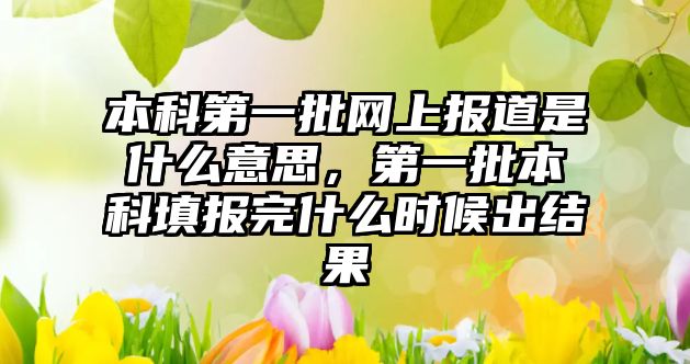 本科第一批網(wǎng)上報道是什么意思，第一批本科填報完什么時候出結(jié)果