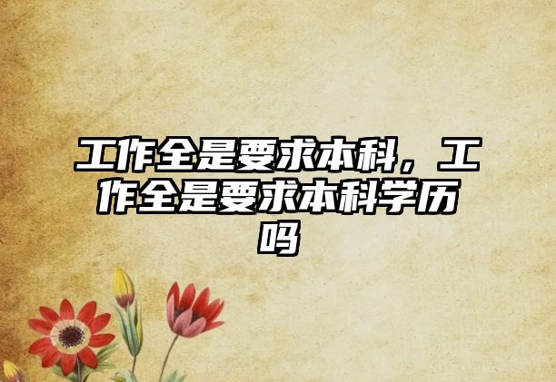 工作全是要求本科，工作全是要求本科學(xué)歷嗎