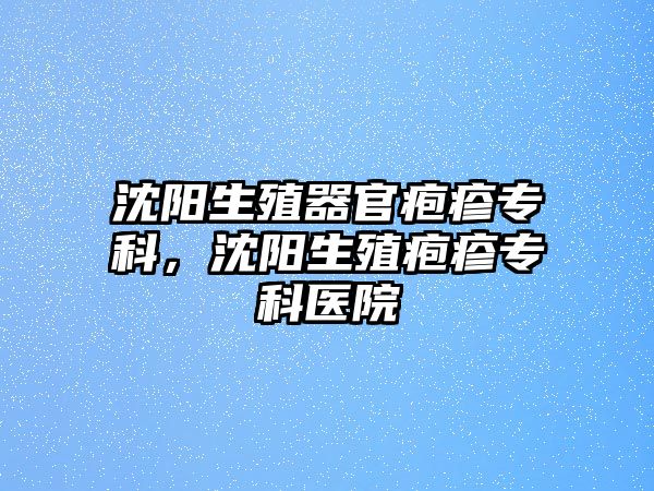 沈陽生殖器官皰疹專科，沈陽生殖皰疹專科醫(yī)院