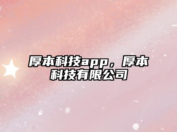 厚本科技app，厚本科技有限公司