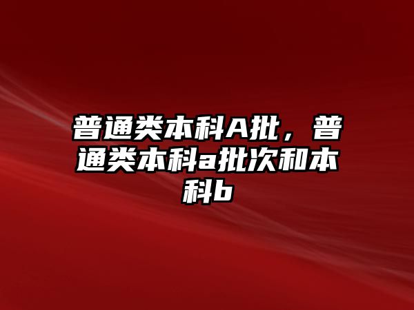 普通類本科A批，普通類本科a批次和本科b