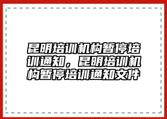 昆明培訓機構(gòu)暫停培訓通知，昆明培訓機構(gòu)暫停培訓通知文件