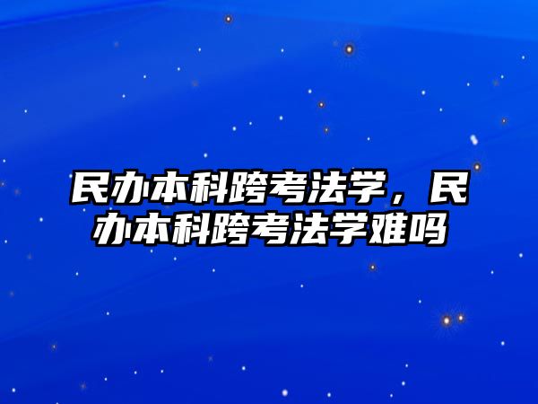 民辦本科跨考法學，民辦本科跨考法學難嗎