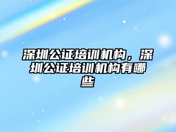 深圳公證培訓機構，深圳公證培訓機構有哪些