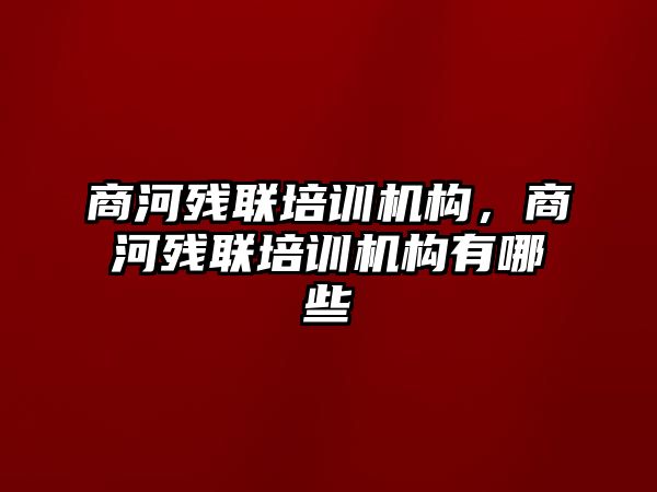 商河殘聯(lián)培訓(xùn)機構(gòu)，商河殘聯(lián)培訓(xùn)機構(gòu)有哪些