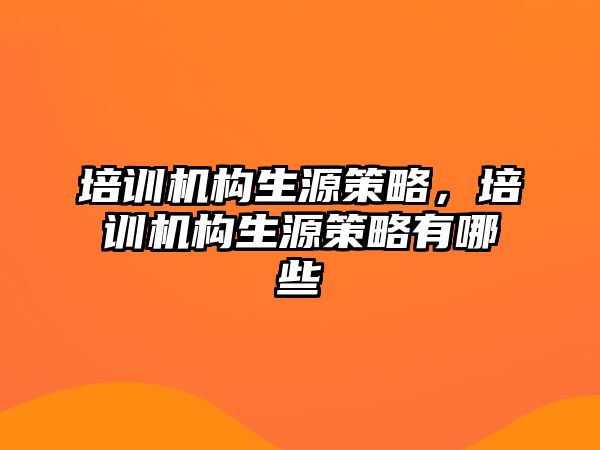 培訓機構生源策略，培訓機構生源策略有哪些