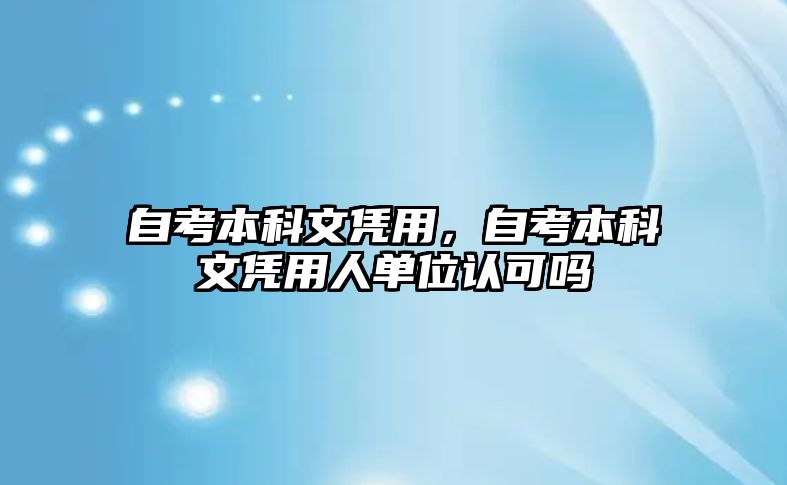 自考本科文憑用，自考本科文憑用人單位認(rèn)可嗎