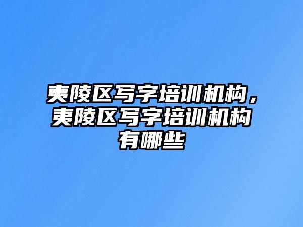 夷陵區(qū)寫字培訓機構，夷陵區(qū)寫字培訓機構有哪些