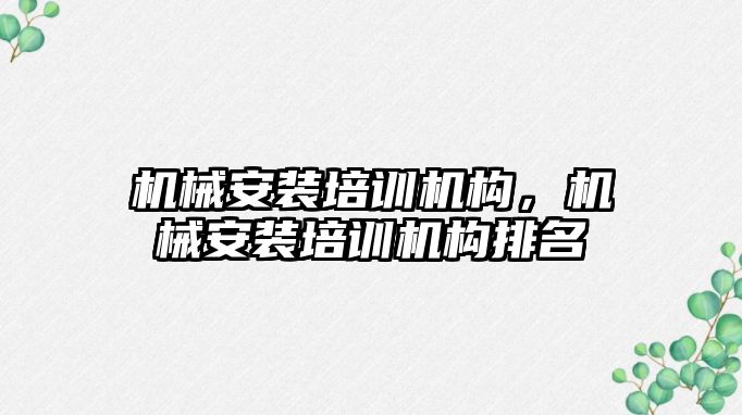 機械安裝培訓機構(gòu)，機械安裝培訓機構(gòu)排名