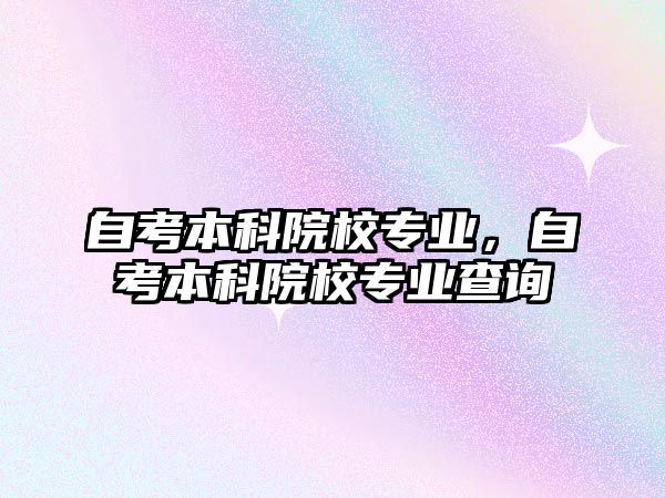 自考本科院校專業(yè)，自考本科院校專業(yè)查詢