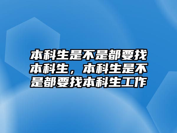 本科生是不是都要找本科生，本科生是不是都要找本科生工作