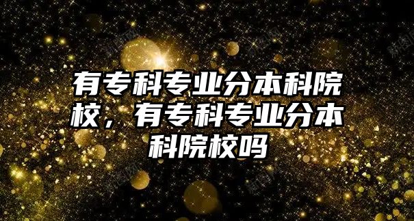 有專科專業(yè)分本科院校，有專科專業(yè)分本科院校嗎