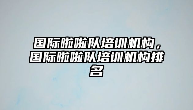 國際啦啦隊(duì)培訓(xùn)機(jī)構(gòu)，國際啦啦隊(duì)培訓(xùn)機(jī)構(gòu)排名