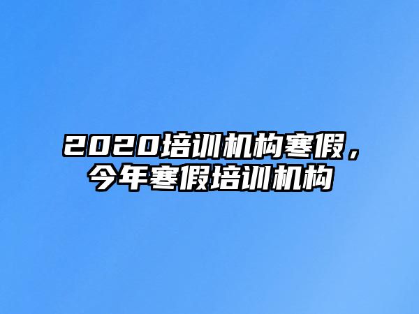 2020培訓(xùn)機(jī)構(gòu)寒假，今年寒假培訓(xùn)機(jī)構(gòu)