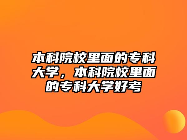 本科院校里面的專科大學(xué)，本科院校里面的專科大學(xué)好考