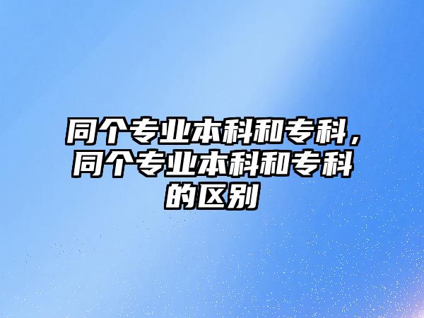 同個專業(yè)本科和專科，同個專業(yè)本科和專科的區(qū)別