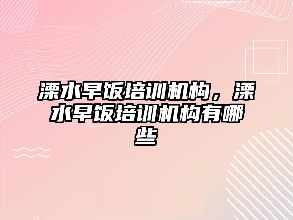 溧水早飯培訓(xùn)機構(gòu)，溧水早飯培訓(xùn)機構(gòu)有哪些