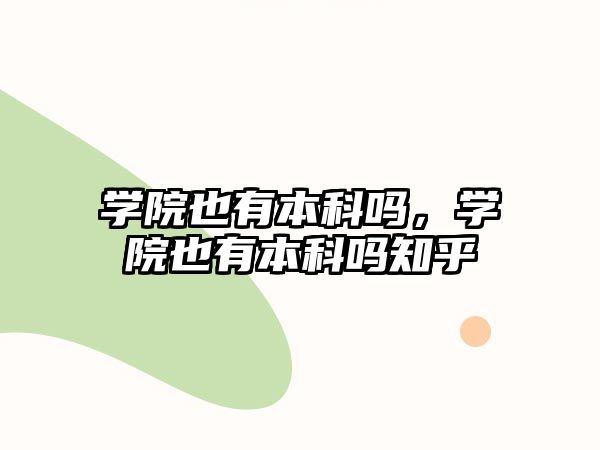 學(xué)院也有本科嗎，學(xué)院也有本科嗎知乎