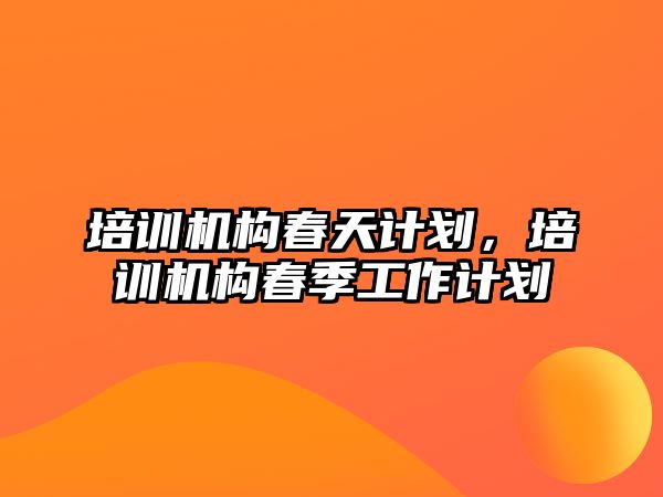 培訓機構春天計劃，培訓機構春季工作計劃