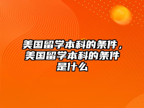 美國留學(xué)本科的條件，美國留學(xué)本科的條件是什么