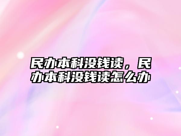 民辦本科沒錢讀，民辦本科沒錢讀怎么辦