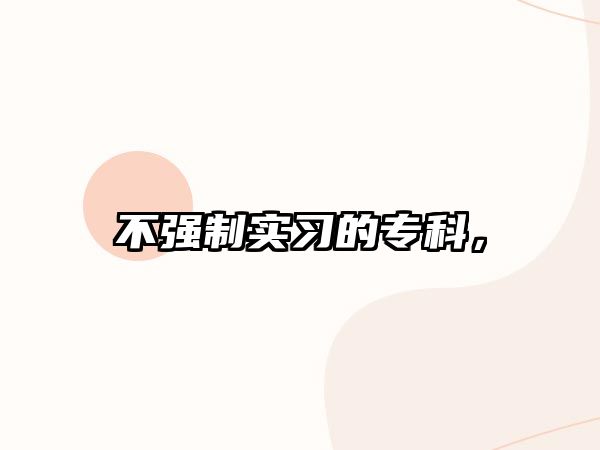 不強(qiáng)制實(shí)習(xí)的專科，