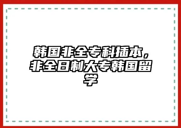 韓國非全專科插本，非全日制大專韓國留學