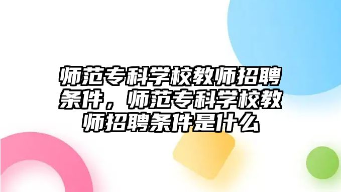 師范專科學(xué)校教師招聘條件，師范專科學(xué)校教師招聘條件是什么