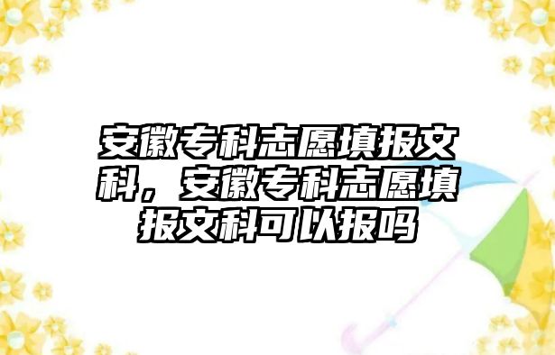 安徽專科志愿填報文科，安徽專科志愿填報文科可以報嗎