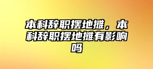 本科辭職擺地攤，本科辭職擺地攤有影響嗎