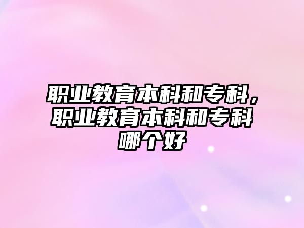 職業(yè)教育本科和專科，職業(yè)教育本科和專科哪個(gè)好