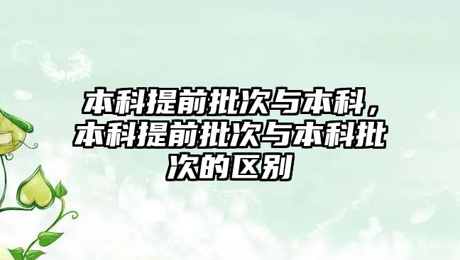 本科提前批次與本科，本科提前批次與本科批次的區(qū)別