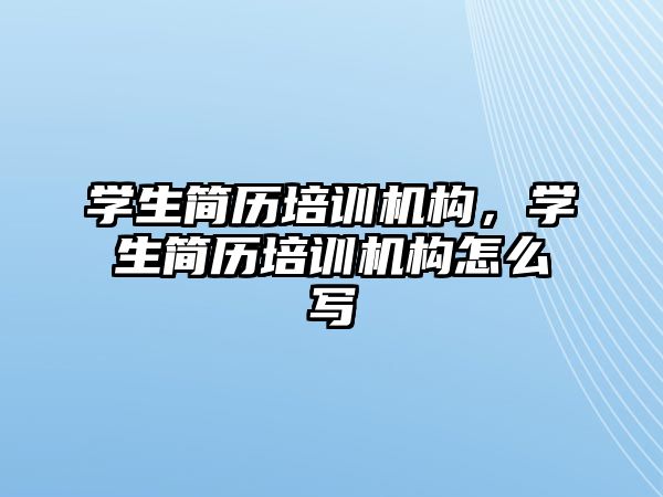 學生簡歷培訓機構，學生簡歷培訓機構怎么寫