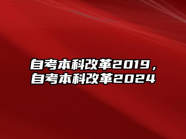 自考本科改革2019，自考本科改革2024