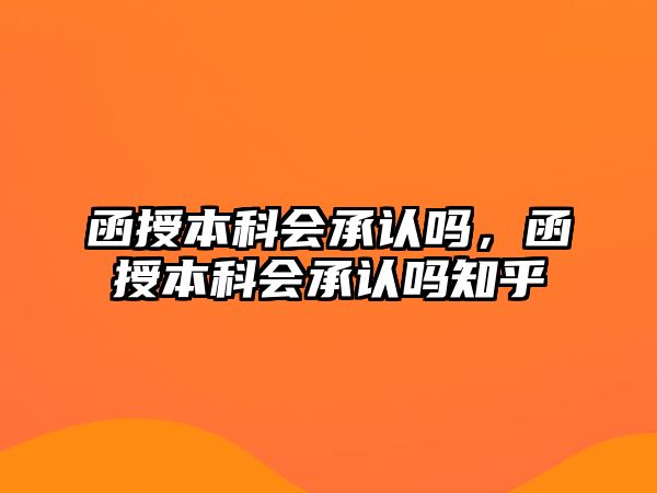 函授本科會承認(rèn)嗎，函授本科會承認(rèn)嗎知乎