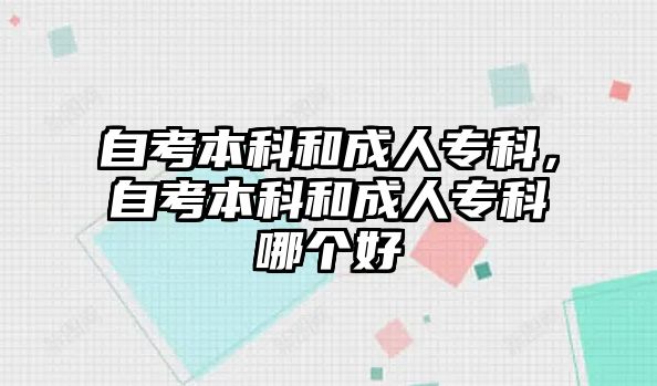 自考本科和成人專科，自考本科和成人專科哪個好